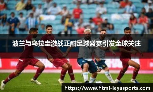 波兰与乌拉圭激战正酣足球盛宴引发全球关注