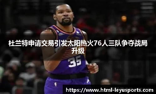 杜兰特申请交易引发太阳热火76人三队争夺战局升级