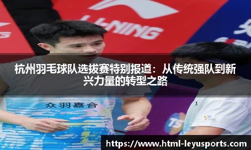 杭州羽毛球队选拔赛特别报道：从传统强队到新兴力量的转型之路