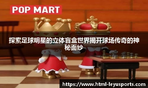 探索足球明星的立体盲盒世界揭开球场传奇的神秘面纱